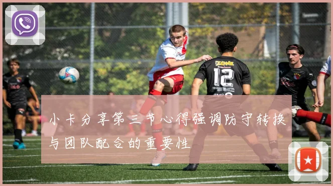小卡分享第三节心得强调防守转换与团队配合的重要性