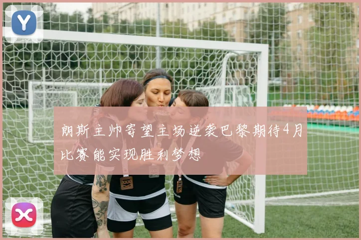 朗斯主帅寄望主场逆袭巴黎期待4月比赛能实现胜利梦想
