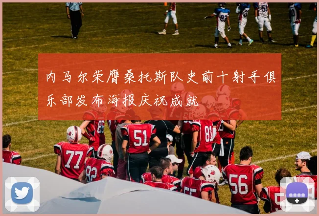 内马尔荣膺桑托斯队史前十射手俱乐部发布海报庆祝成就