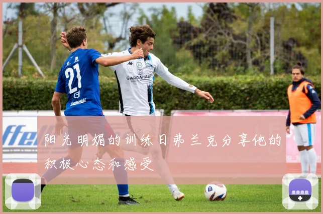 阳光明媚的训练日弗兰克分享他的积极心态和感受