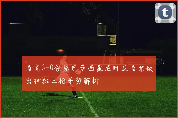 马竞3-0领先巴萨西蒙尼对亚马尔做出神秘三指手势解析