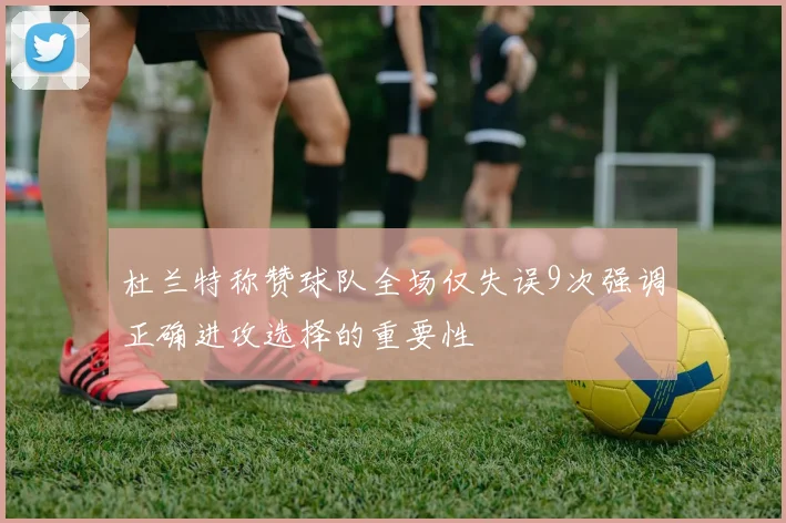 杜兰特称赞球队全场仅失误9次强调正确进攻选择的重要性