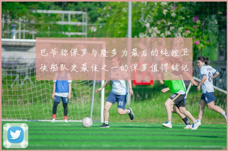 巴爷称保罗与隆多为最后的纯控卫快船队史最佳之一的保罗值得铭记