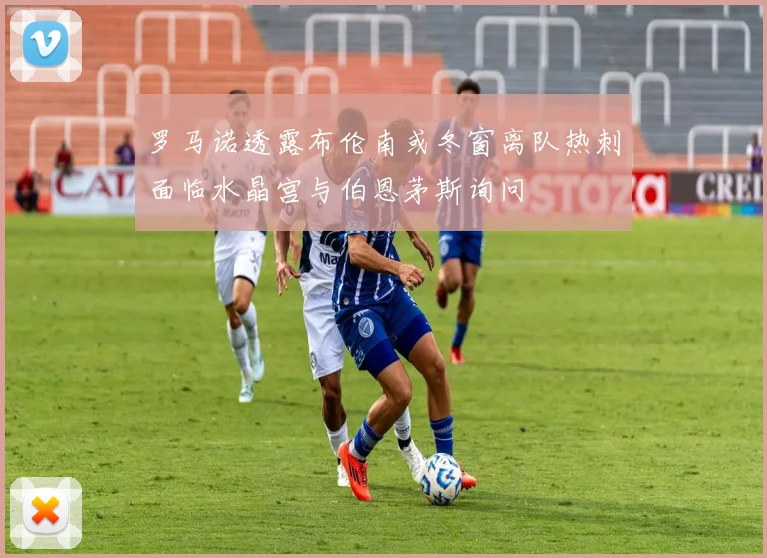 罗马诺透露布伦南或冬窗离队热刺面临水晶宫与伯恩茅斯询问