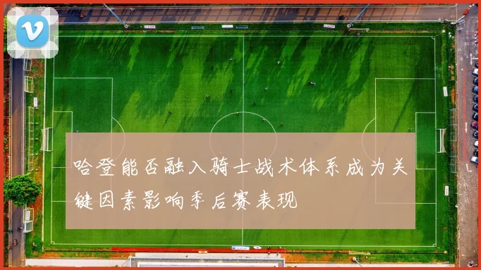 哈登能否融入骑士战术体系成为关键因素影响季后赛表现