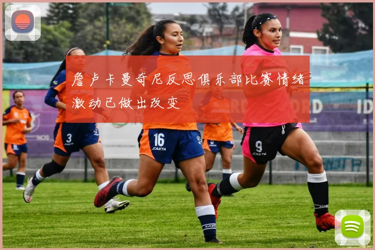 詹卢卡曼奇尼反思俱乐部比赛情绪激动已做出改变