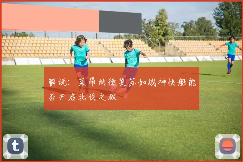 解说：莱昂纳德复苏如战神快船能否开启北伐之旅