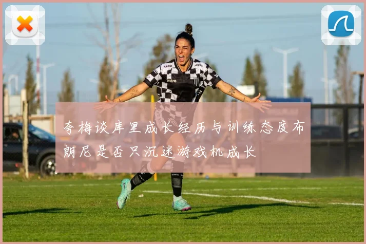 夸梅谈库里成长经历与训练态度布朗尼是否只沉迷游戏机成长