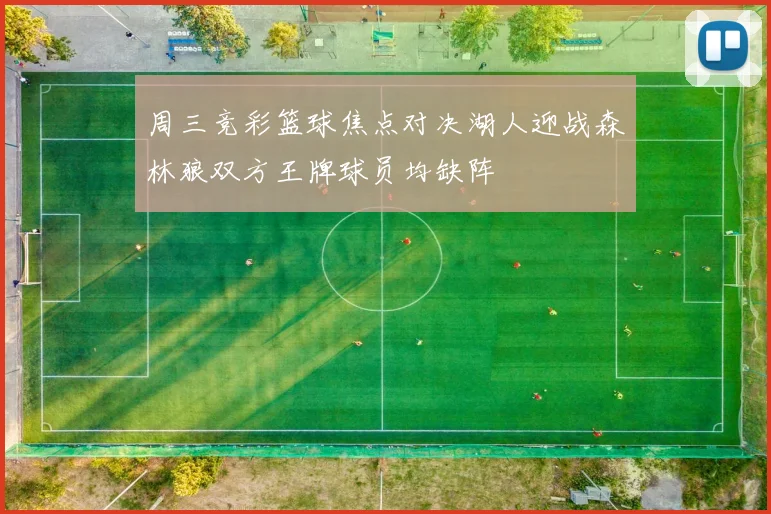 周三竞彩篮球焦点对决湖人迎战森林狼双方王牌球员均缺阵