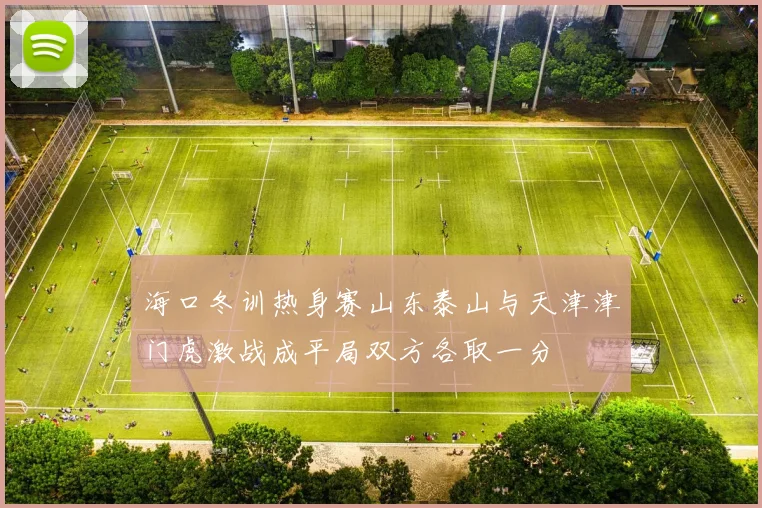 海口冬训热身赛山东泰山与天津津门虎激战成平局双方各取一分