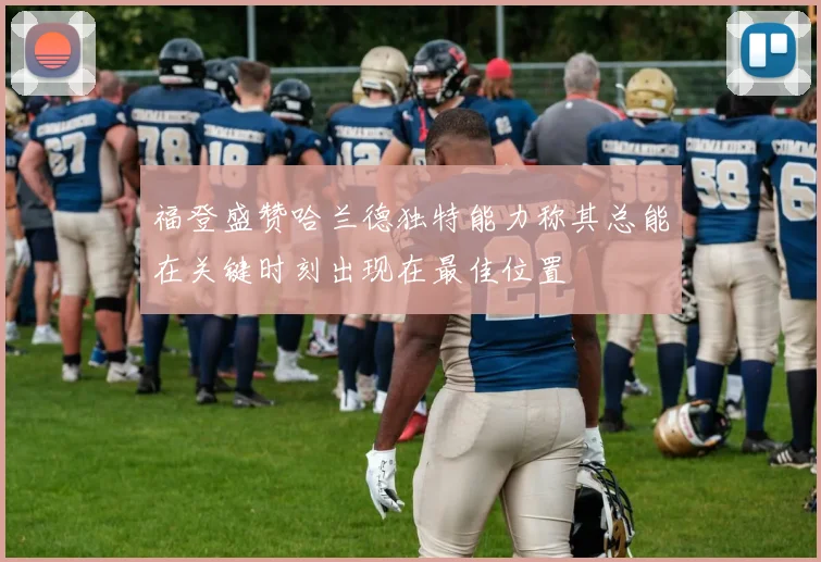 福登盛赞哈兰德独特能力称其总能在关键时刻出现在最佳位置