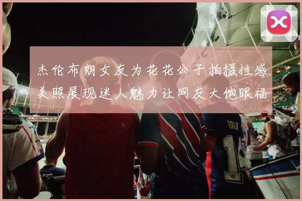 杰伦布朗女友为花花公子拍摄性感美照展现迷人魅力让网友大饱眼福