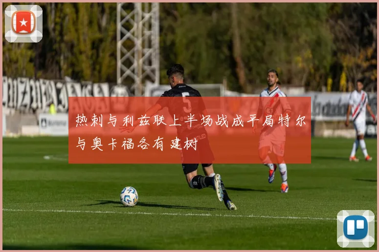 热刺与利兹联上半场战成平局特尔与奥卡福各有建树