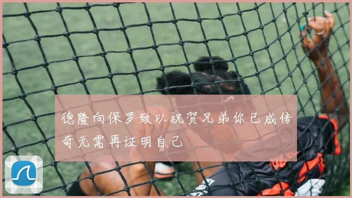 德隆向保罗致以祝贺兄弟你已成传奇无需再证明自己